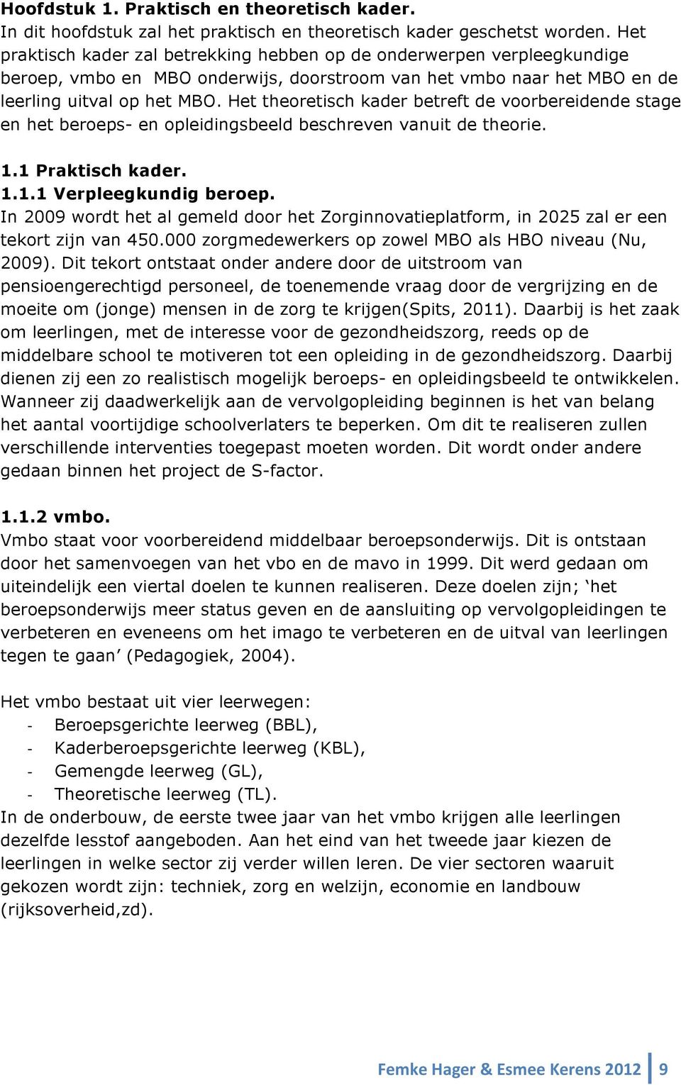 Het theoretisch kader betreft de voorbereidende stage en het beroeps- en opleidingsbeeld beschreven vanuit de theorie. 1.1 Praktisch kader. 1.1.1 Verpleegkundig beroep.