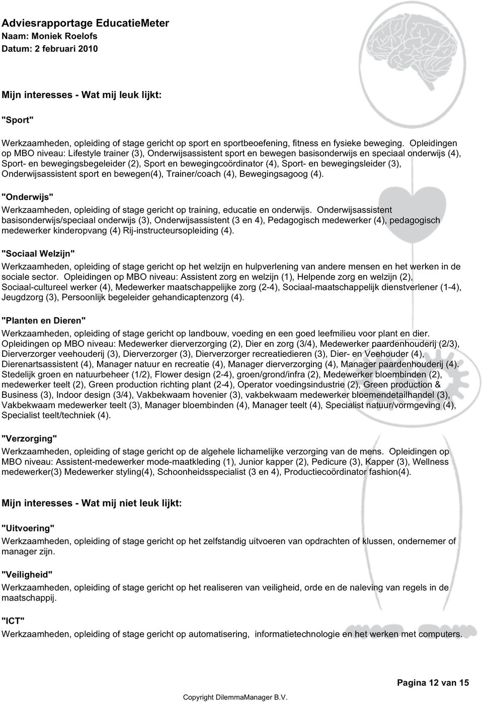 Sport- en bewegingsleider (3), Onderwijsassistent sport en bewegen(4), Trainer/coach (4), Bewegingsagoog (4). "Onderwijs" Werkzaamheden, opleiding of stage gericht op training, educatie en onderwijs.