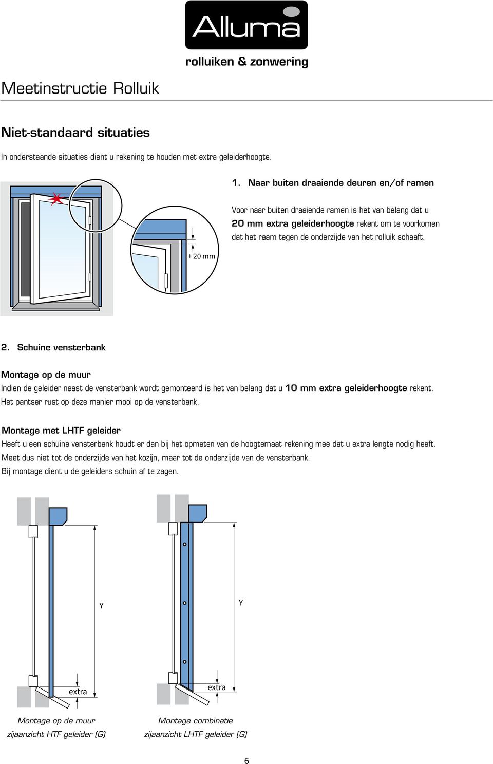 schaaft. + 20 mm 2. Schuine vensterbank Montage op de muur Indien de geleider naast de vensterbank wordt gemonteerd is het van belang dat u 10 mm extra geleiderhoogte rekent.