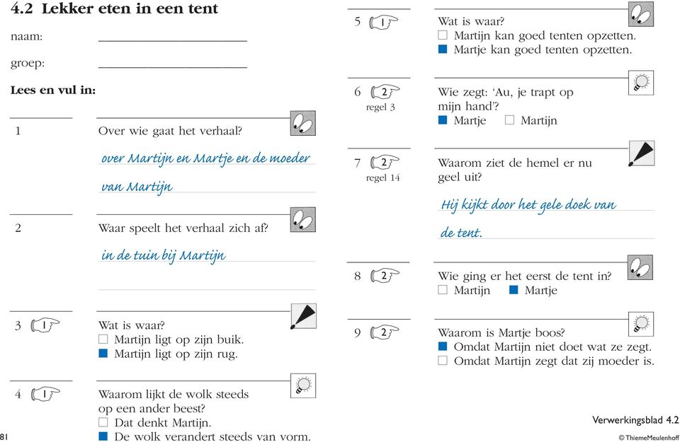 Hij kijkt door het gele doek van de tent. 8 2 Wie ging er het eerst de tent in? Martijn Martje 3 1 Wat is waar? Martijn ligt op zijn buik. Martijn ligt op zijn rug. 9 2 Waarom is Martje boos?