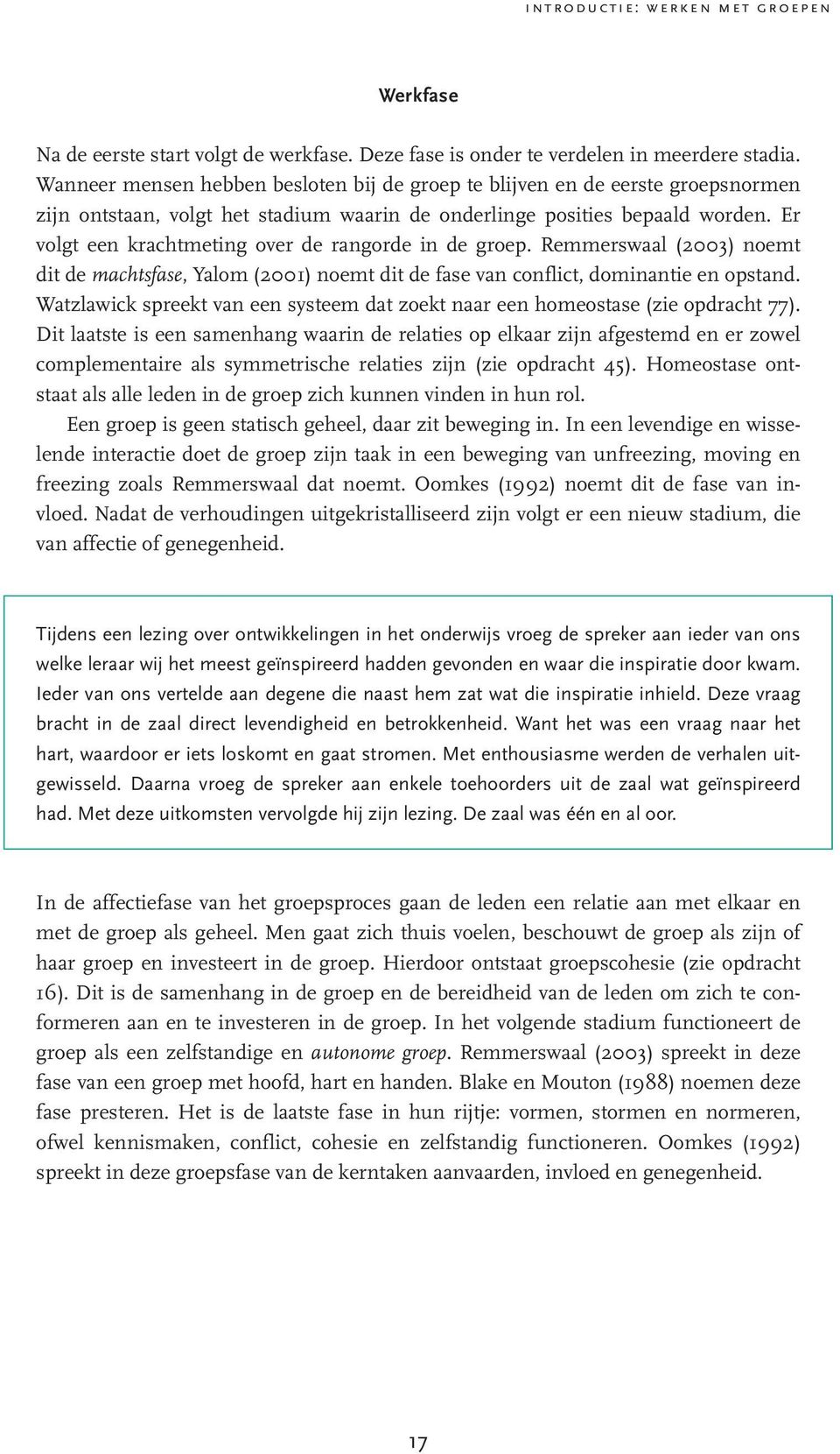 Er volgt een krachtmeting over de rangorde in de groep. Remmerswaal (2003) noemt dit de machtsfase, Yalom (2001) noemt dit de fase van conflict, dominantie en opstand.