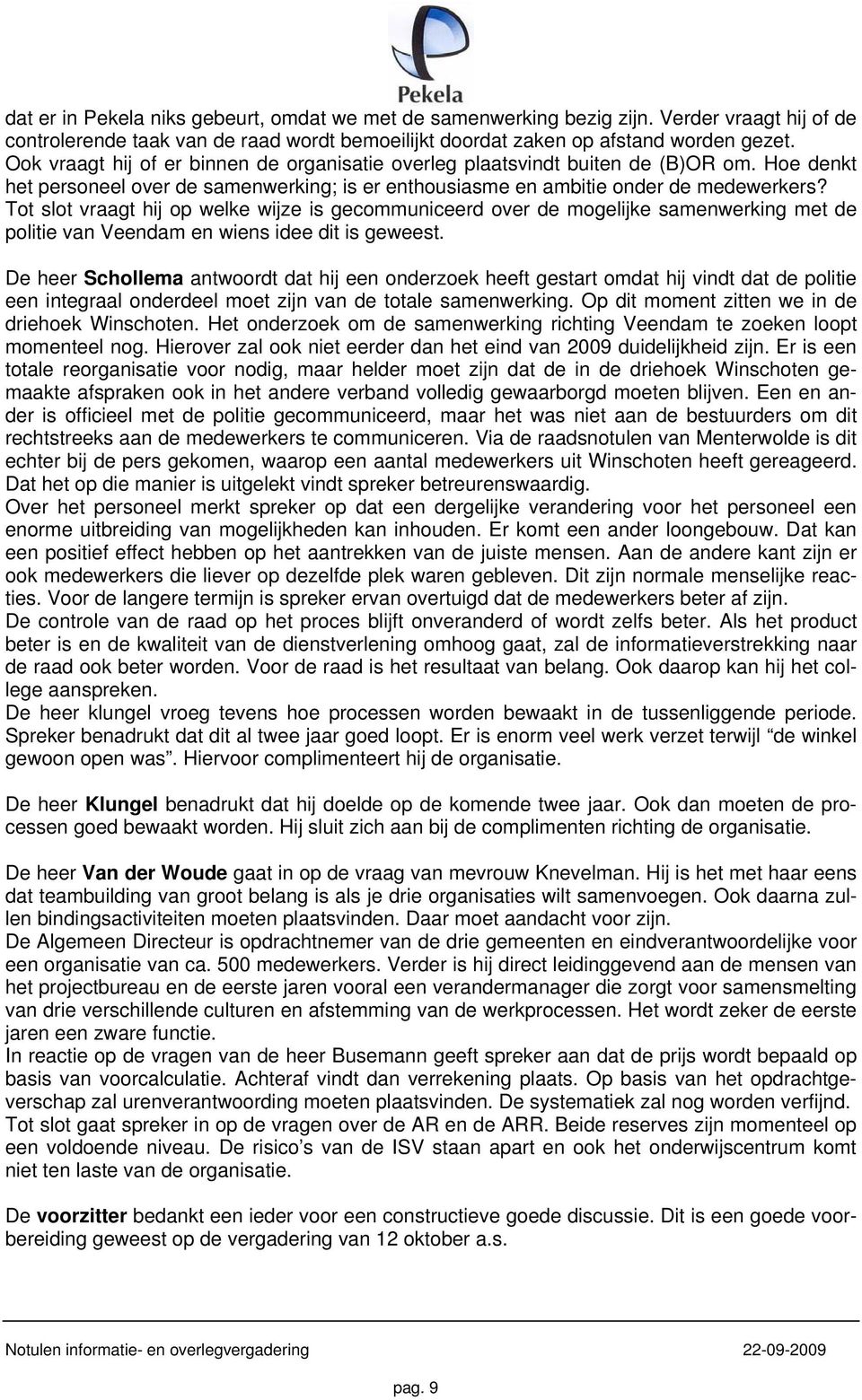 Tot slot vraagt hij op welke wijze is gecommuniceerd over de mogelijke samenwerking met de politie van Veendam en wiens idee dit is geweest.