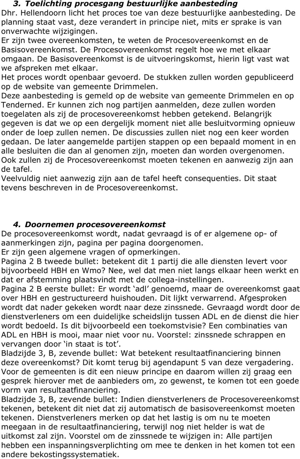 De Procesovereenkomst regelt hoe we met elkaar omgaan. De Basisovereenkomst is de uitvoeringskomst, hierin ligt vast wat we afspreken met elkaar. Het proces wordt openbaar gevoerd.