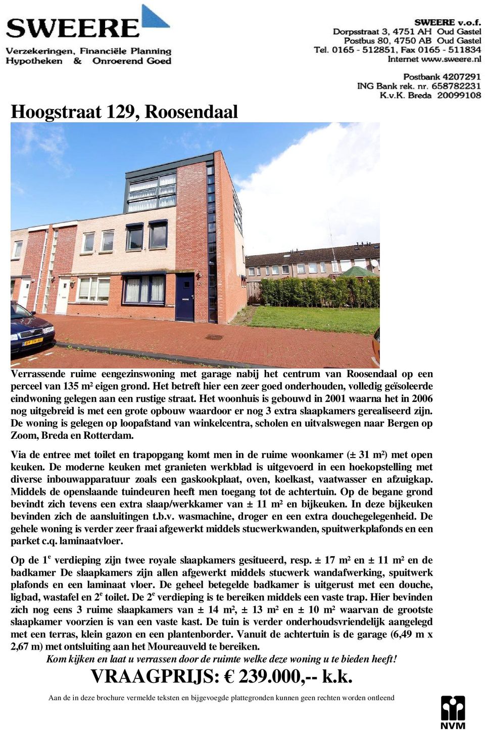 Het woonhuis is gebouwd in 2001 waarna het in 2006 nog uitgebreid is met een grote opbouw waardoor er nog 3 extra slaapkamers gerealiseerd zijn.