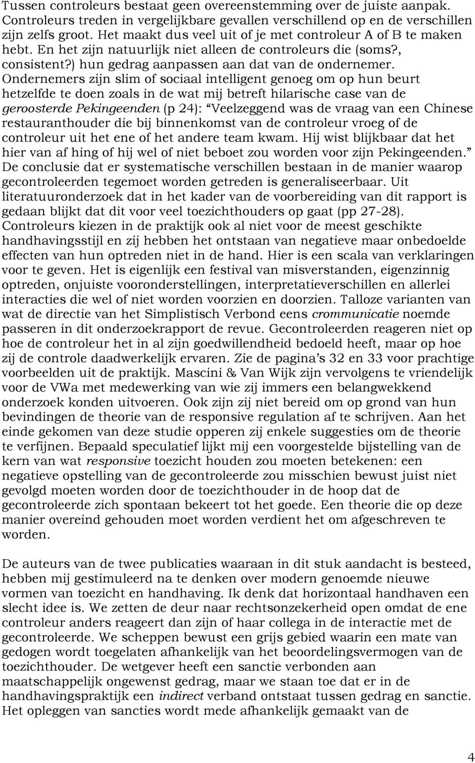 Ondernemers zijn slim of sociaal intelligent genoeg om op hun beurt hetzelfde te doen zoals in de wat mij betreft hilarische case van de geroosterde Pekingeenden (p 24): Veelzeggend was de vraag van