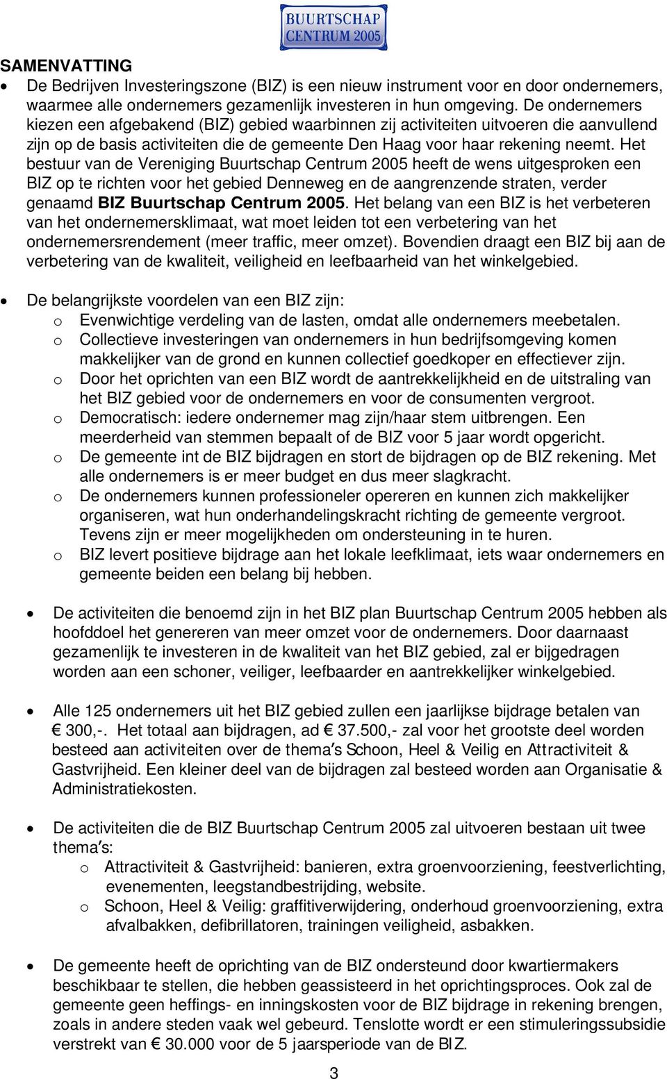 Het bestuur van de Vereniging Buurtschap Centrum 2005 heeft de wens uitgesproken een BIZ op te richten voor het gebied Denneweg en de aangrenzende straten, verder genaamd BIZ Buurtschap Centrum 2005.