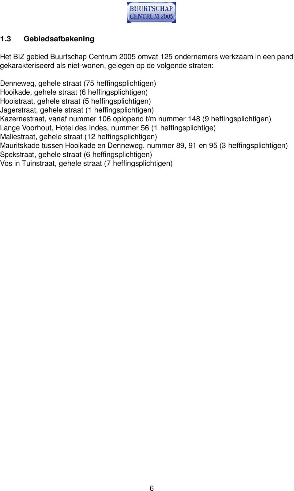 Kazernestraat, vanaf nummer 106 oplopend t/m nummer 148 (9 heffingsplichtigen) Lange Voorhout, Hotel des Indes, nummer 56 (1 heffingsplichtige) Maliestraat, gehele straat (12