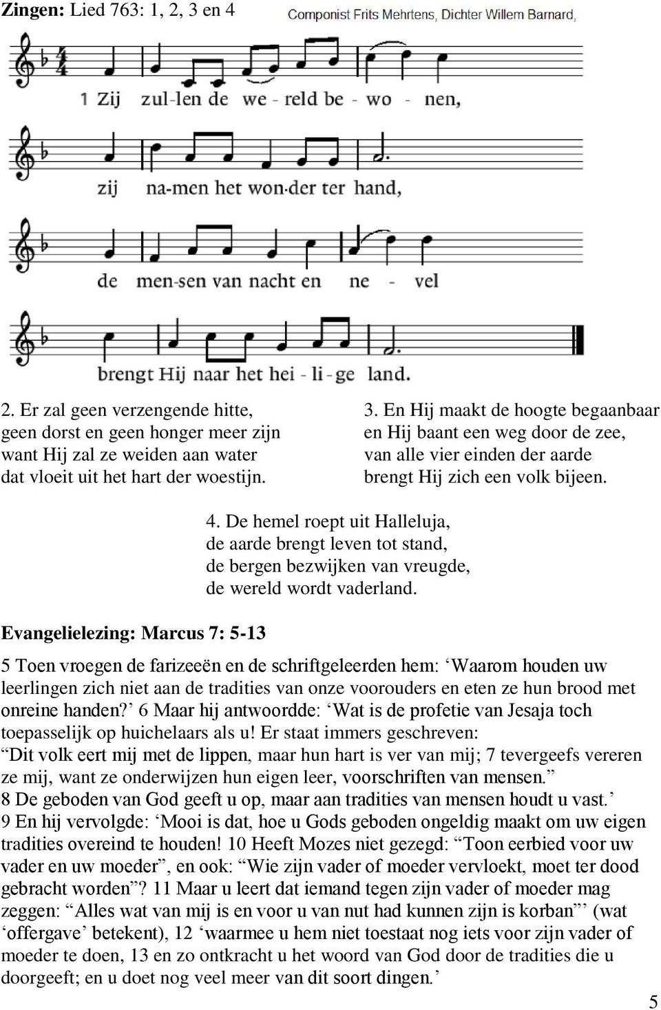 5 Toen vroegen de farizeeën en de schriftgeleerden hem: Waarom houden uw leerlingen zich niet aan de tradities van onze voorouders en eten ze hun brood met onreine handen?