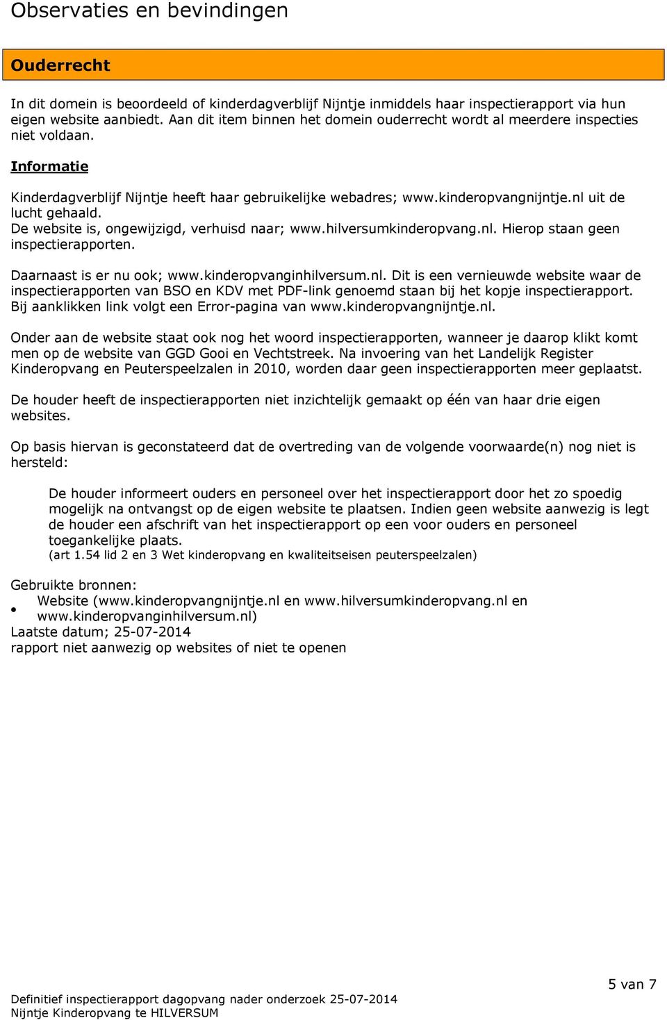 nl uit de lucht gehaald. De website is, ongewijzigd, verhuisd naar; www.hilversumkinderopvang.nl. Hierop staan geen inspectierapporten. Daarnaast is er nu ook; www.kinderopvanginhilversum.nl. Dit is een vernieuwde website waar de inspectierapporten van BSO en KDV met PDF-link genoemd staan bij het kopje inspectierapport.