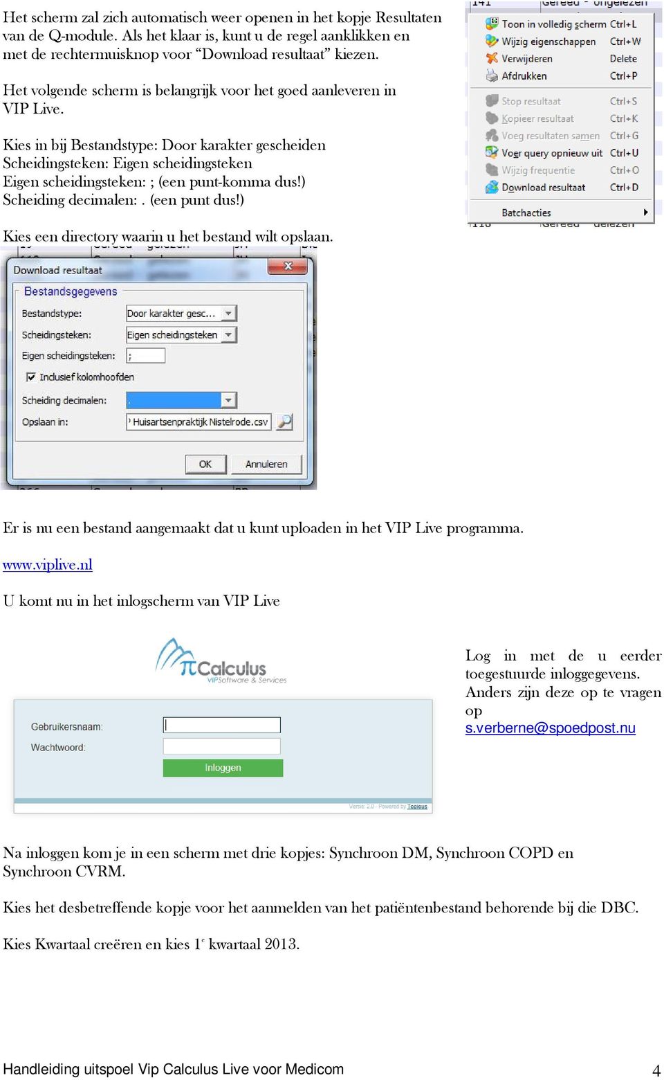 Kies in bij Bestandstype: Door karakter gescheiden Scheidingsteken: Eigen scheidingsteken Eigen scheidingsteken: ; (een punt-komma dus!) Scheiding decimalen:. (een punt dus!