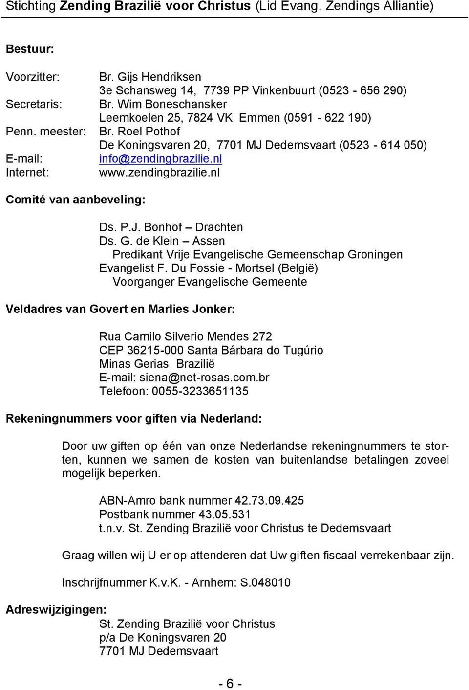 Roel Pothof De Koningsvaren 20, 7701 MJ Dedemsvaart (0523-614 050) info@zendingbrazilie.nl www.zendingbrazilie.nl Comité van aanbeveling: Ds. P.J. Bonhof Drachten Ds. G.