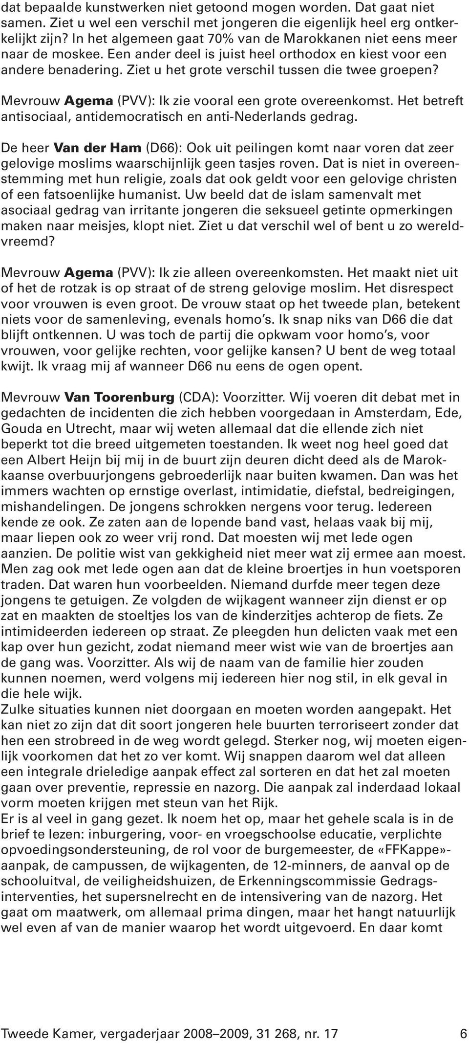 Mevrouw Agema (PVV): Ik zie vooral een grote overeenkomst. Het betreft antisociaal, antidemocratisch en anti-nederlands gedrag.