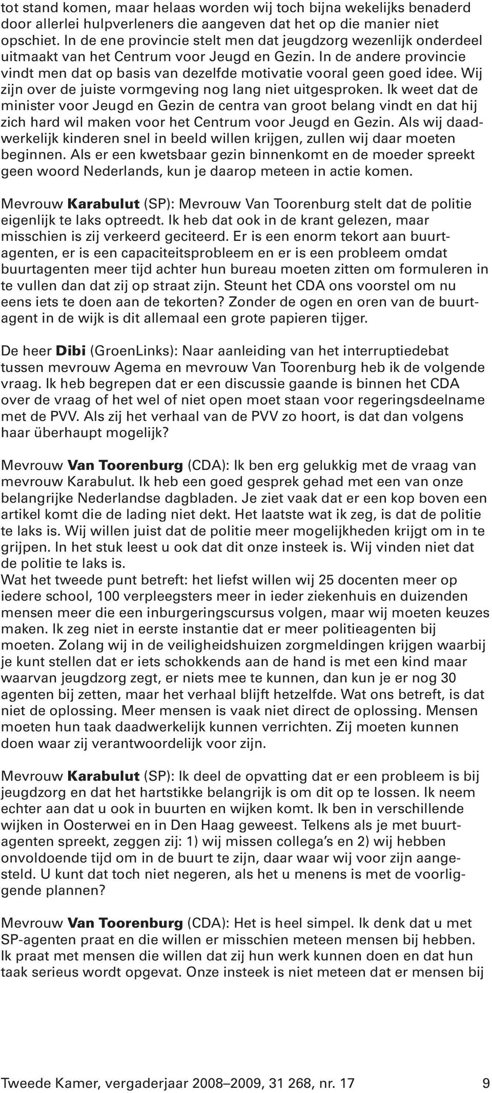 In de andere provincie vindt men dat op basis van dezelfde motivatie vooral geen goed idee. Wij zijn over de juiste vormgeving nog lang niet uitgesproken.