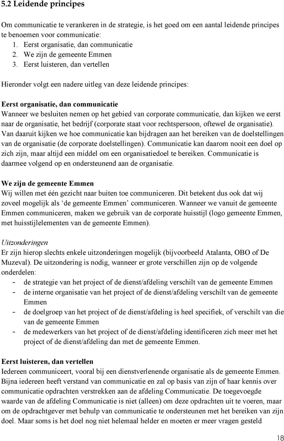 Eerst luisteren, dan vertellen Hieronder volgt een nadere uitleg van deze leidende principes: Eerst organisatie, dan communicatie Wanneer we besluiten nemen op het gebied van corporate communicatie,