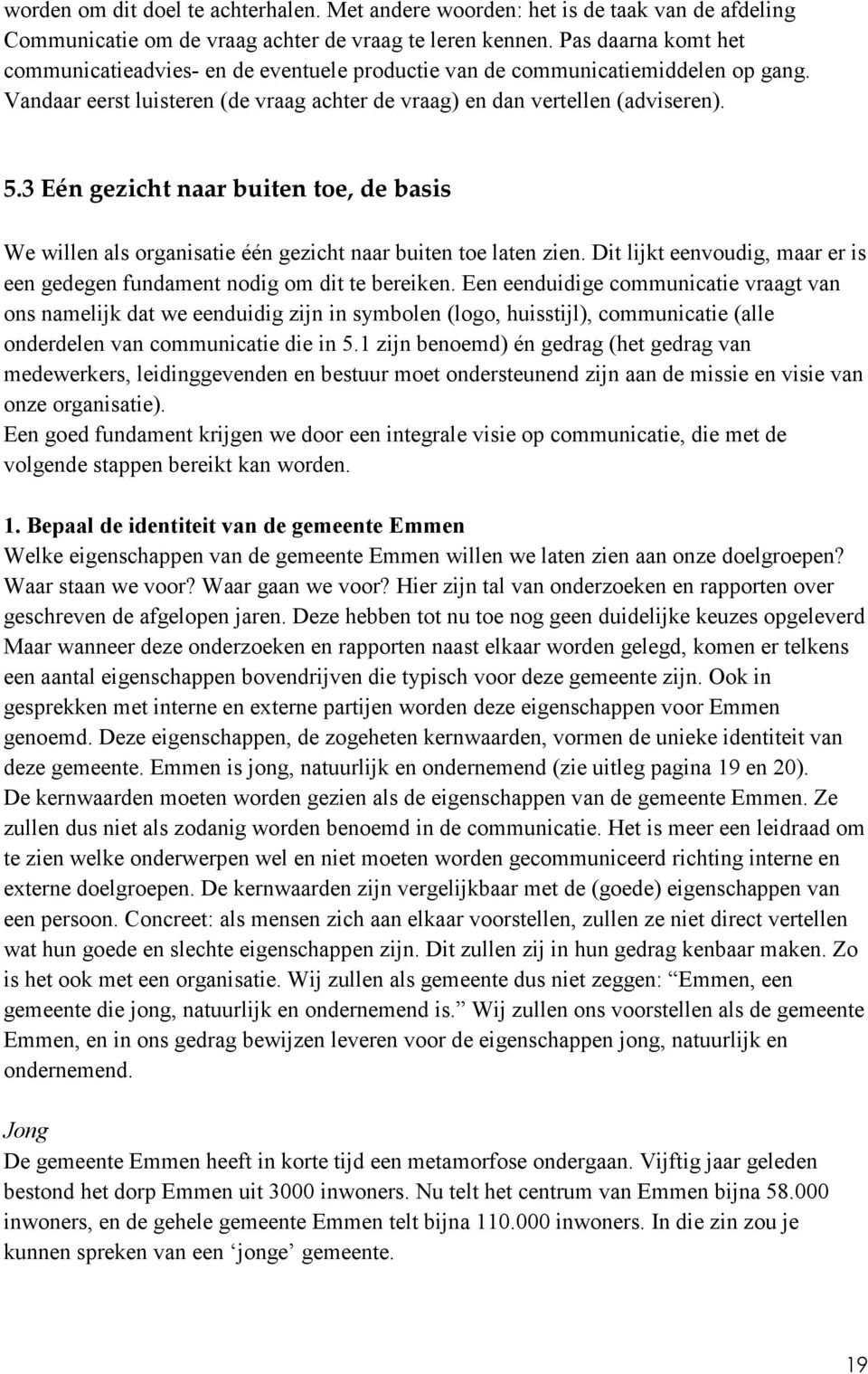 3 Eén gezicht naar buiten toe, de basis We willen als organisatie één gezicht naar buiten toe laten zien. Dit lijkt eenvoudig, maar er is een gedegen fundament nodig om dit te bereiken.