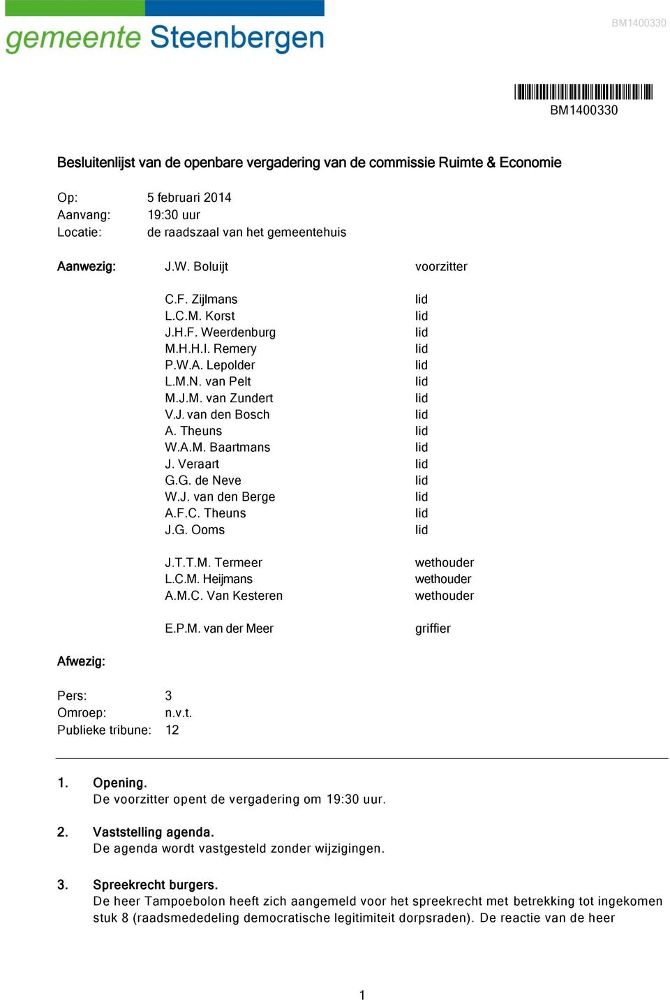 G. de Neve W.J. van den Berge A.F.C. Theuns J.G. Ooms J.T.T.M. Termeer L.C.M. Heijmans A.M.C. Van Kesteren E.P.M. van der Meer wethouder wethouder wethouder griffier Afwezig: Pers: 3 Omroep: n.v.t. Publieke tribune: 12 1.