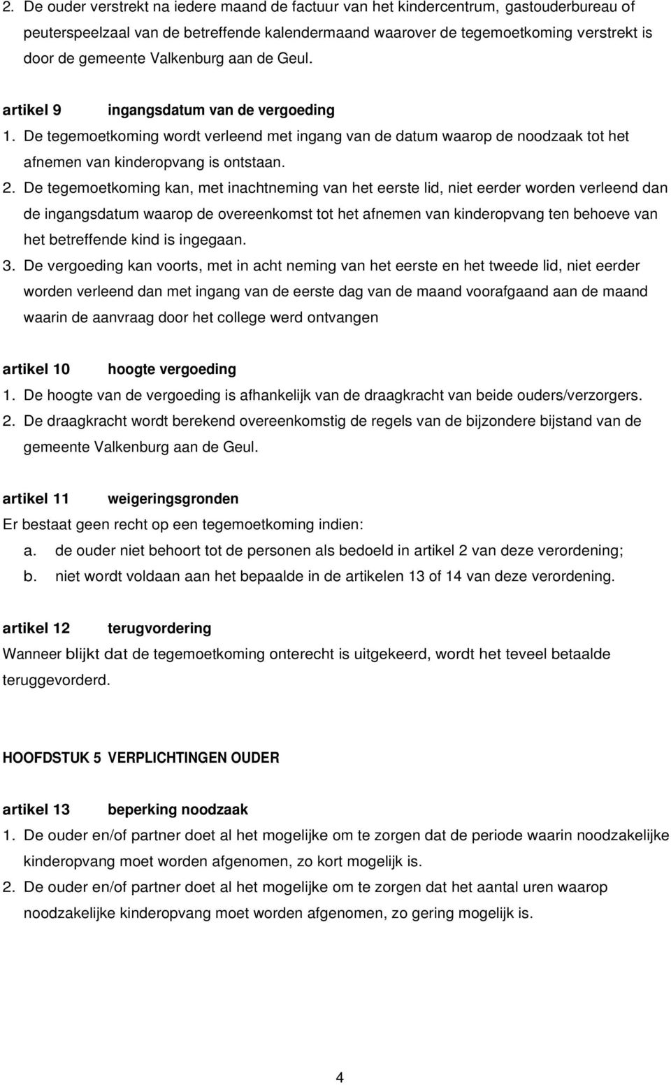 De tegemoetkoming kan, met inachtneming van het eerste lid, niet eerder worden verleend dan de ingangsdatum waarop de overeenkomst tot het afnemen van kinderopvang ten behoeve van het betreffende