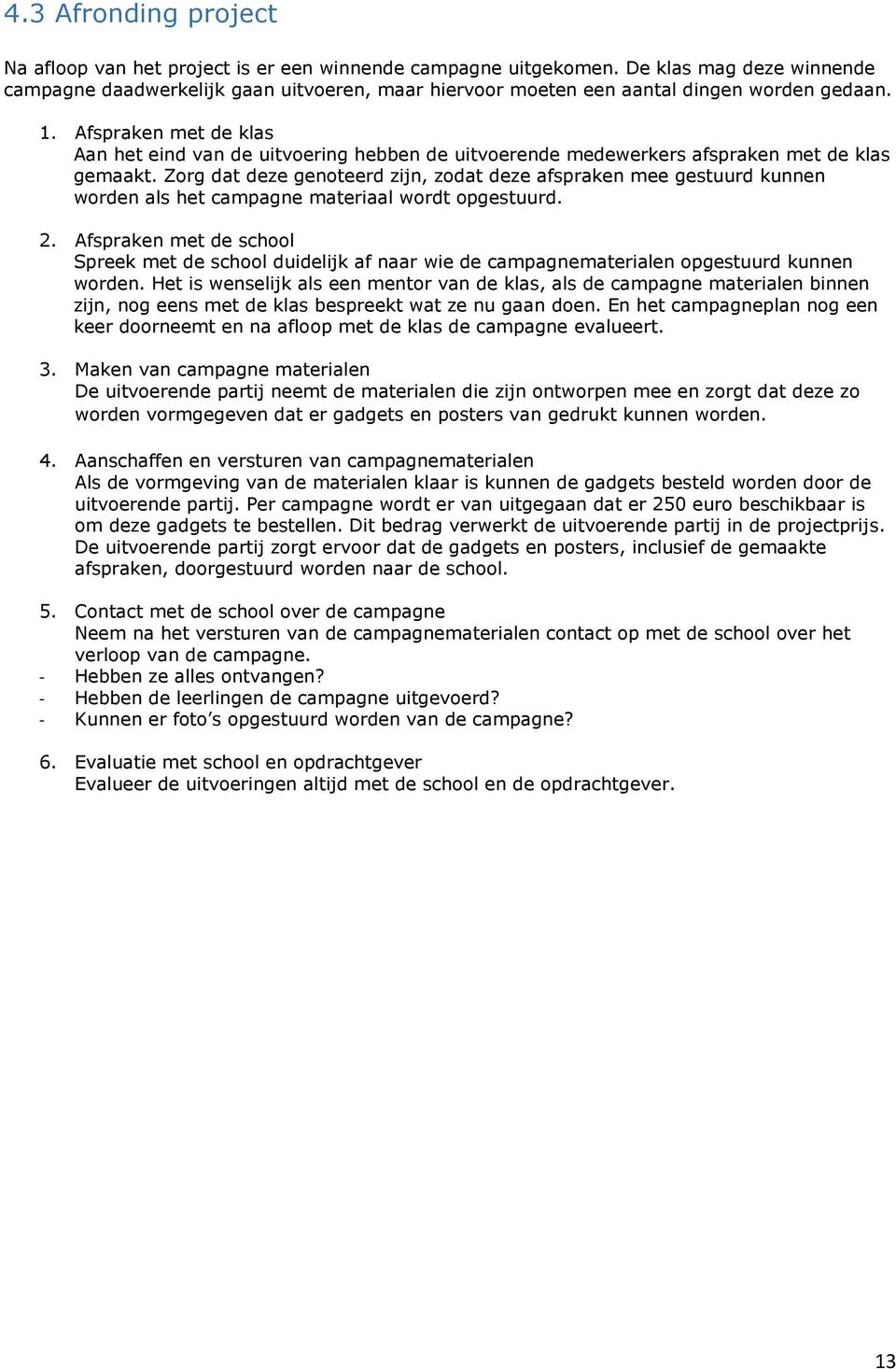 Afspraken met de klas Aan het eind van de uitvoering hebben de uitvoerende medewerkers afspraken met de klas gemaakt.