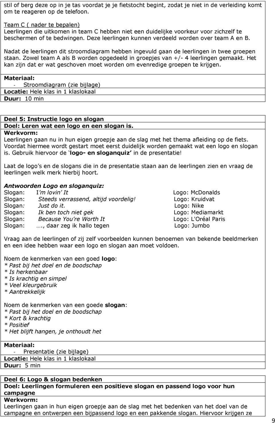 Nadat de leerlingen dit stroomdiagram hebben ingevuld gaan de leerlingen in twee groepen staan. Zowel team A als B worden opgedeeld in groepjes van +/- 4 leerlingen gemaakt.