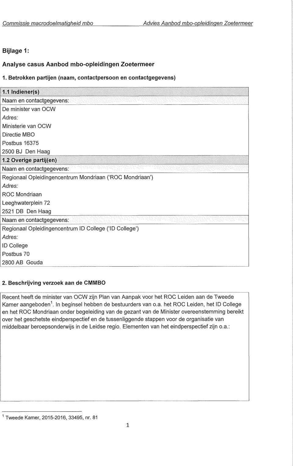 2 Overige partij(en) Naam en contactgegevens: Regionaal Opleidingencentrum Mondriaan ('ROC Mondriaan ) Adres: ROC Mondriaan Leeghwaterplein 72 2521 DB Den Haag Naam en contactgegevens: Regionaal