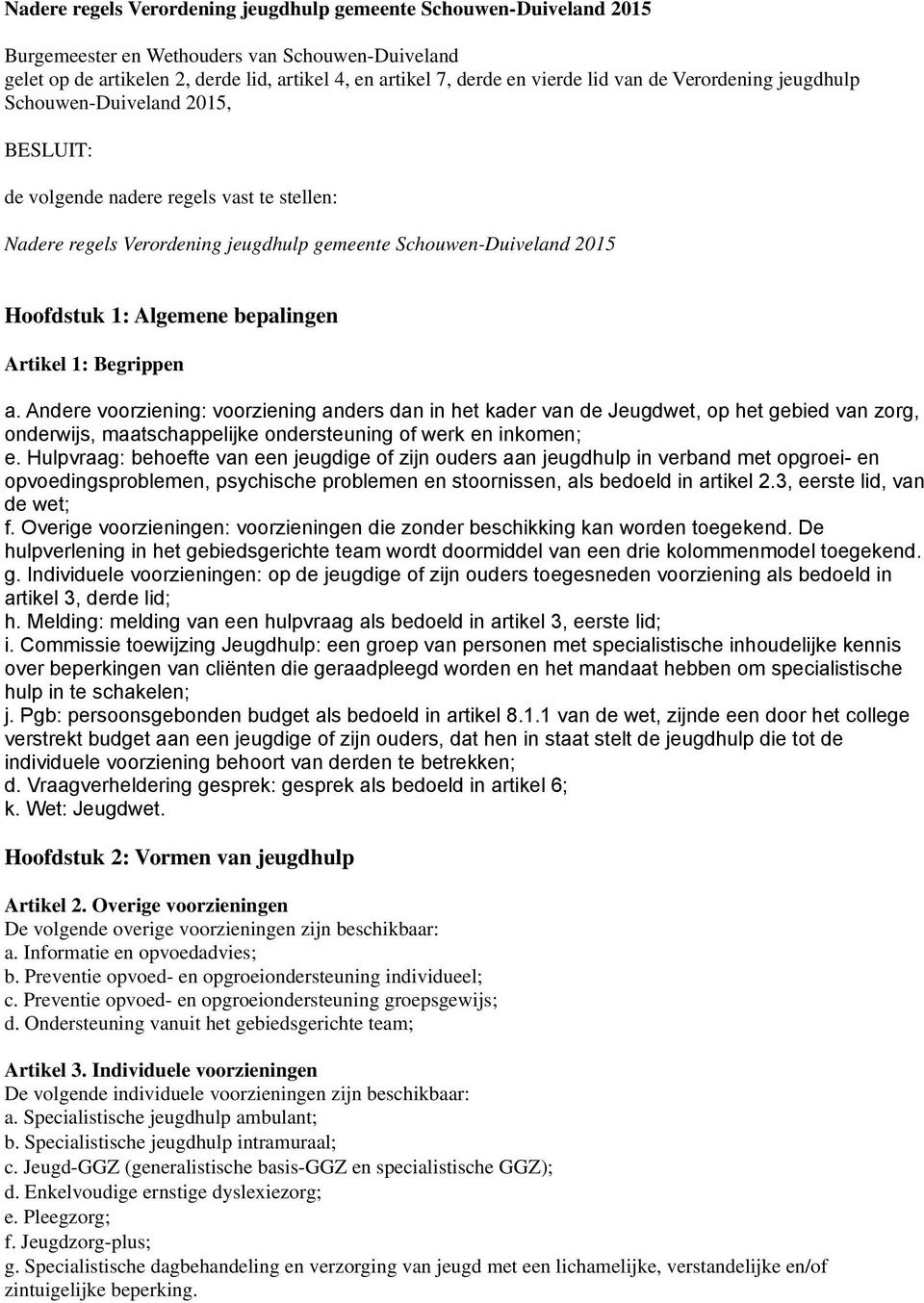 bepalingen Artikel 1: Begrippen a. Andere voorziening: voorziening anders dan in het kader van de Jeugdwet, op het gebied van zorg, onderwijs, maatschappelijke ondersteuning of werk en inkomen; e.