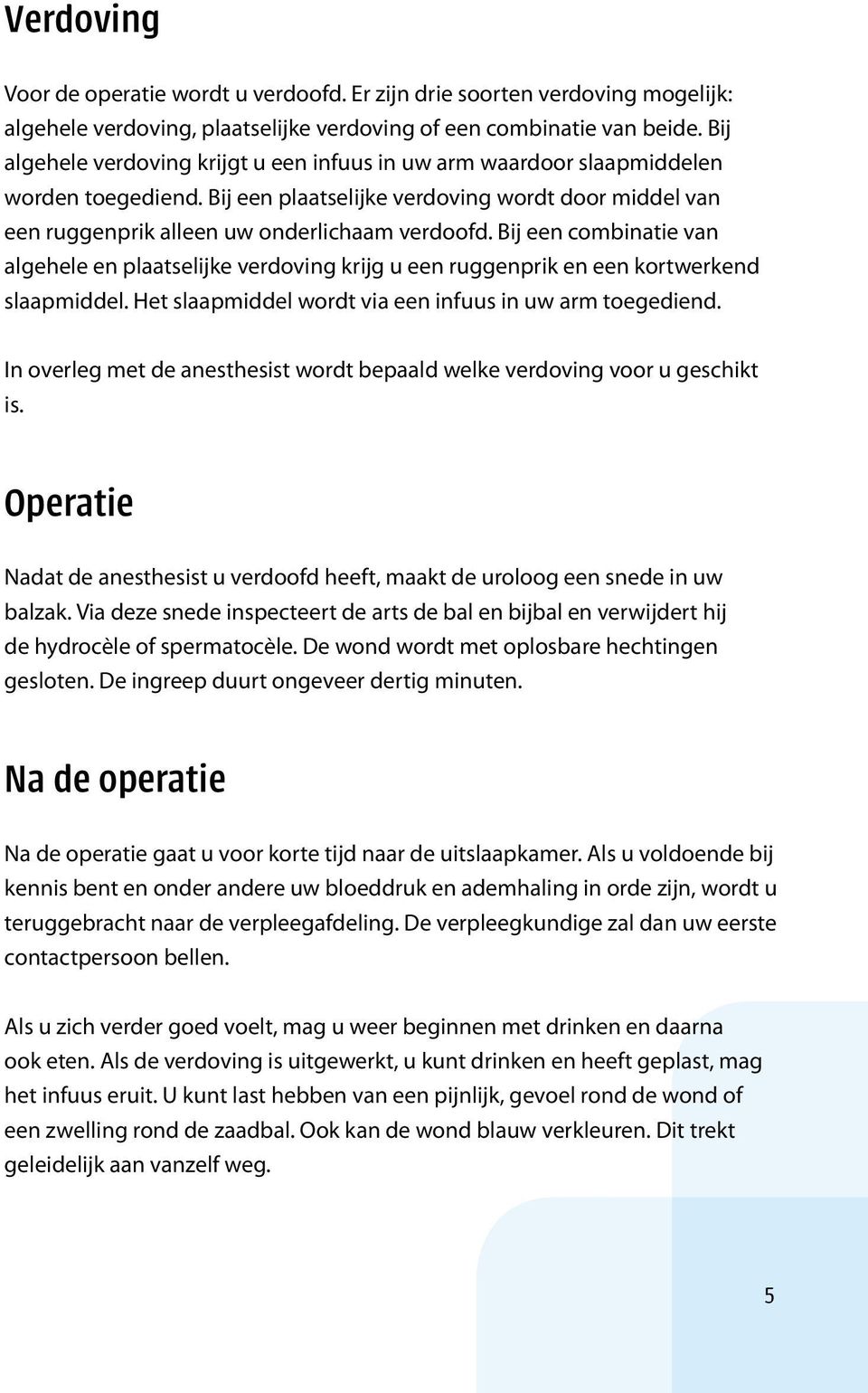 Bij een combinatie van algehele en plaatselijke verdoving krijg u een ruggenprik en een kortwerkend slaapmiddel. Het slaapmiddel wordt via een infuus in uw arm toegediend.