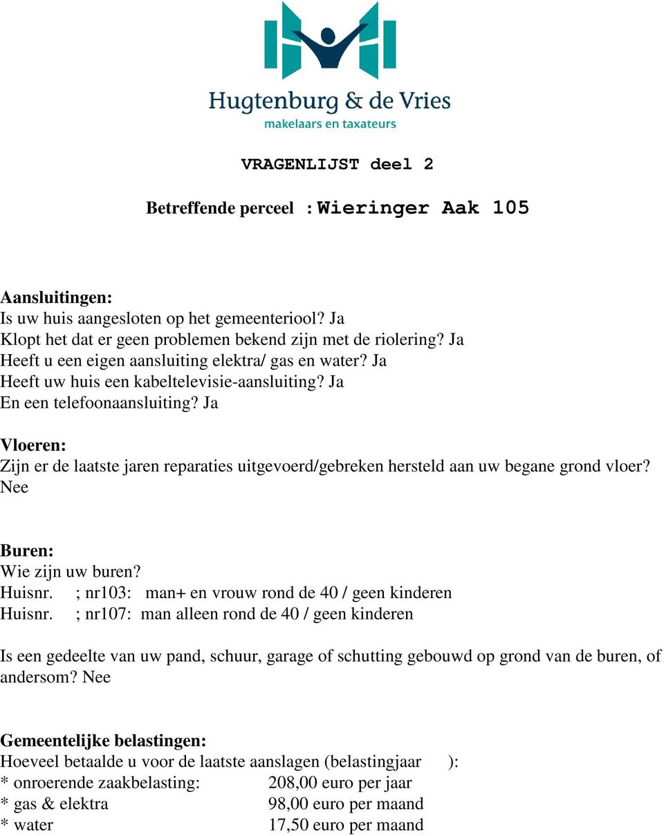 Ja Vloeren: Zijn er de laatste jaren reparaties uitgevoerd/gebreken hersteld aan uw begane grond vloer? Nee Buren: Wie zijn uw buren? Huisnr. ; nr103: man+ en vrouw rond de 40 / geen kinderen Huisnr.