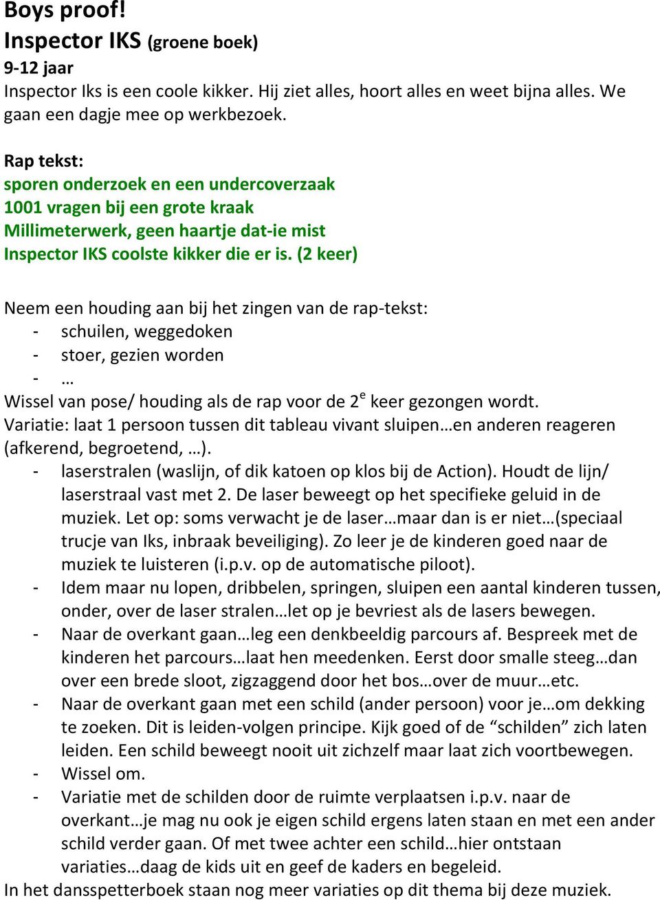 (2 keer) Neem een houding aan bij het zingen van de rap- tekst: - schuilen, weggedoken - stoer, gezien worden - Wissel van pose/ houding als de rap voor de 2 e keer gezongen wordt.