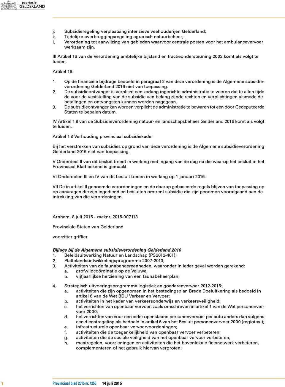 III Artikel 16 van de Verordening ambtelijke bijstand en fractieondersteuning 2003 komt als volgt te luiden. Artikel 16. 1. Op de financiële bijdrage bedoeld in paragraaf 2 van deze verordening is de Algemene subsidieverordening Gelderland 2016 niet van toepassing.