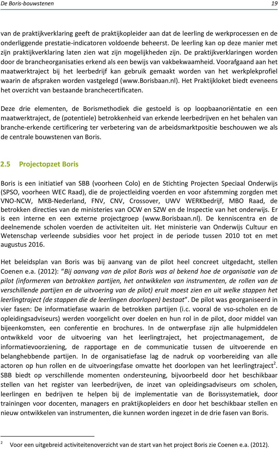 Voorafgaand aan het maatwerktraject bij het leerbedrijf kan gebruik gemaakt worden van het werkplekprofiel waarin de afspraken worden vastgelegd (www.borisbaan.nl).