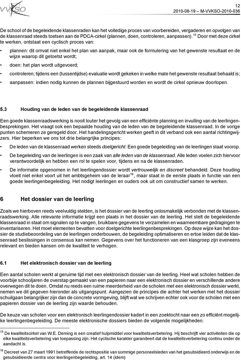 15 Door met deze cirkel te werken, ontstaat een cyclisch proces van: plannen: dit omvat niet enkel het plan van aanpak, maar ook de formulering van het gewenste resultaat en de wijze waarop dit