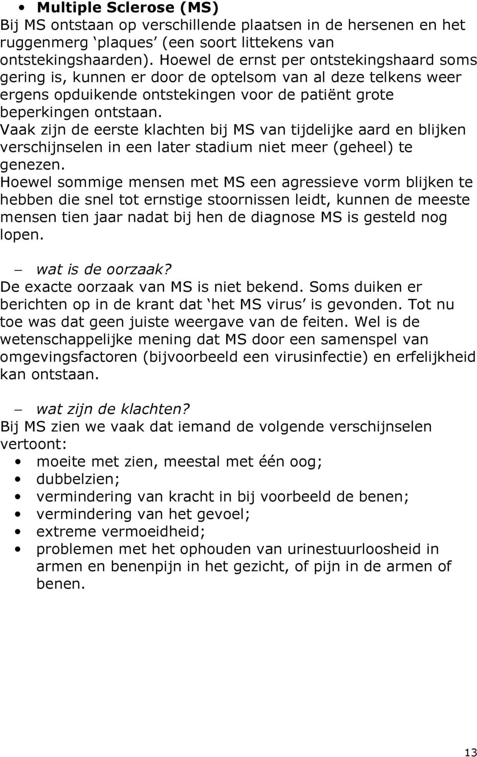 Vaak zijn de eerste klachten bij MS van tijdelijke aard en blijken verschijnselen in een later stadium niet meer (geheel) te genezen.