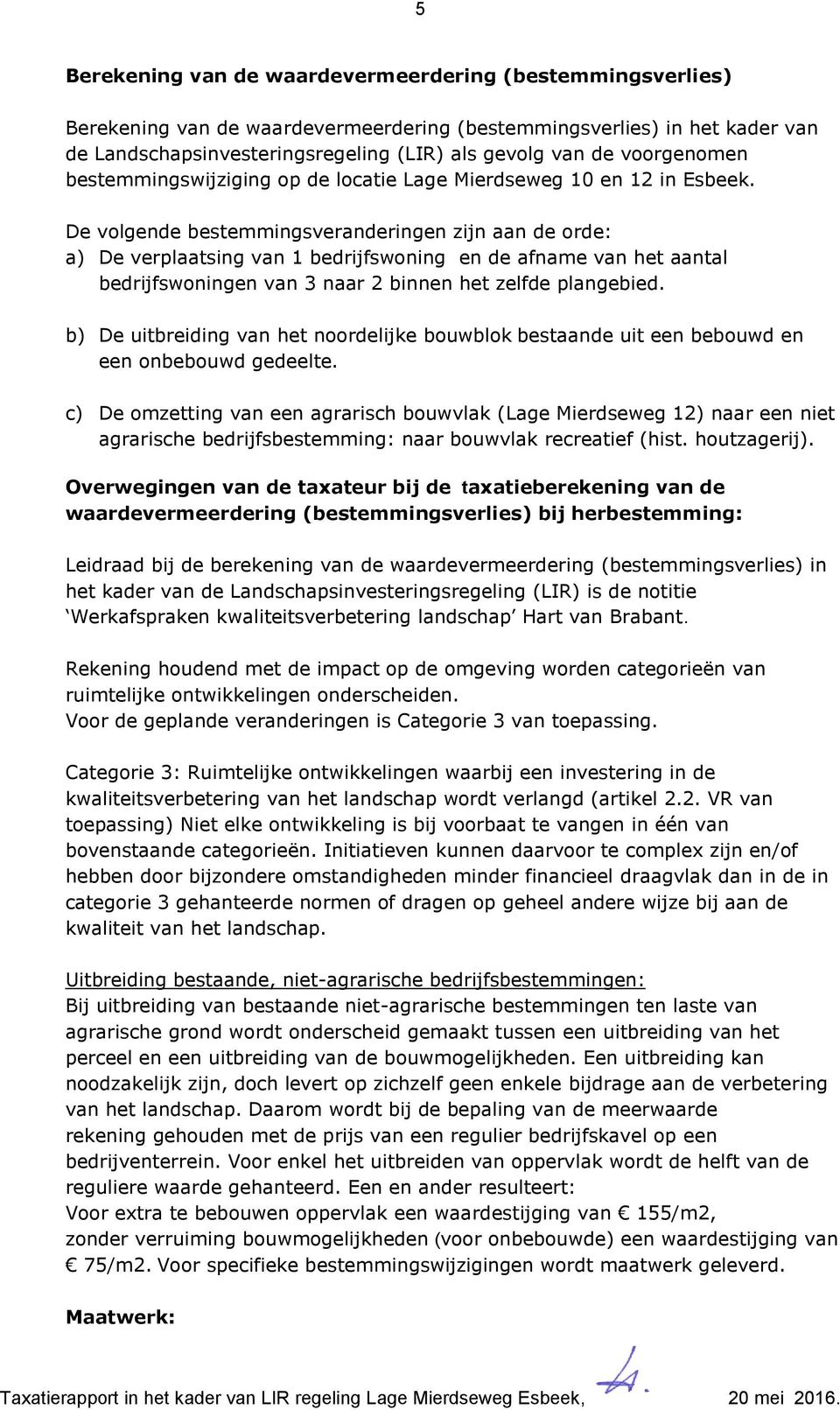 De volgende bestemmingsveranderingen zijn aan de orde: a) De verplaatsing van 1 bedrijfswoning en de afname van het aantal bedrijfswoningen van 3 naar 2 binnen het zelfde plangebied.