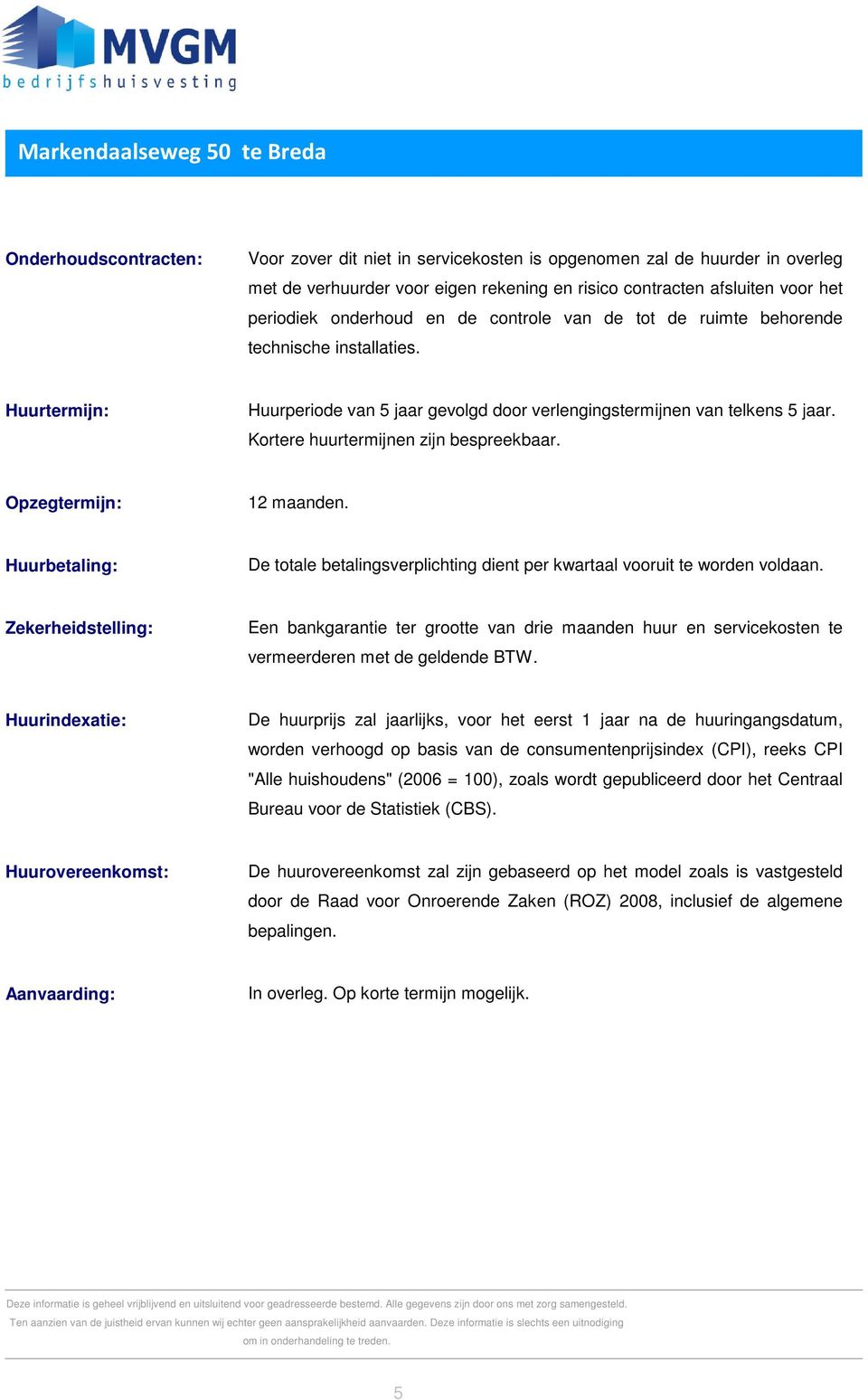 Kortere huurtermijnen zijn bespreekbaar. Opzegtermijn: 12 maanden. Huurbetaling: De totale betalingsverplichting dient per kwartaal vooruit te worden voldaan.