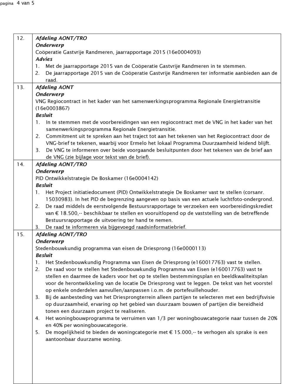 In te stemmen met de voorbereidingen van een regiocontract met de VNG in het kader van het samenwerkingsprogramma Regionale Energietransitie. 2.