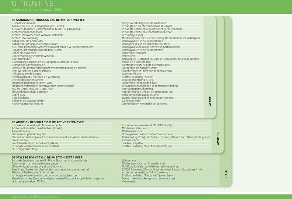 DAARDUITRUSTING VAN DE ACTIVE BEVAT O.A. 3-spaaks stuurwiel Aansluiting 12V in de bagageruimte (Combi) ABS (Anti-BlokkeerSysteem) met ASR (Anti-Slip Regeling) Achterbank neerklapbaar