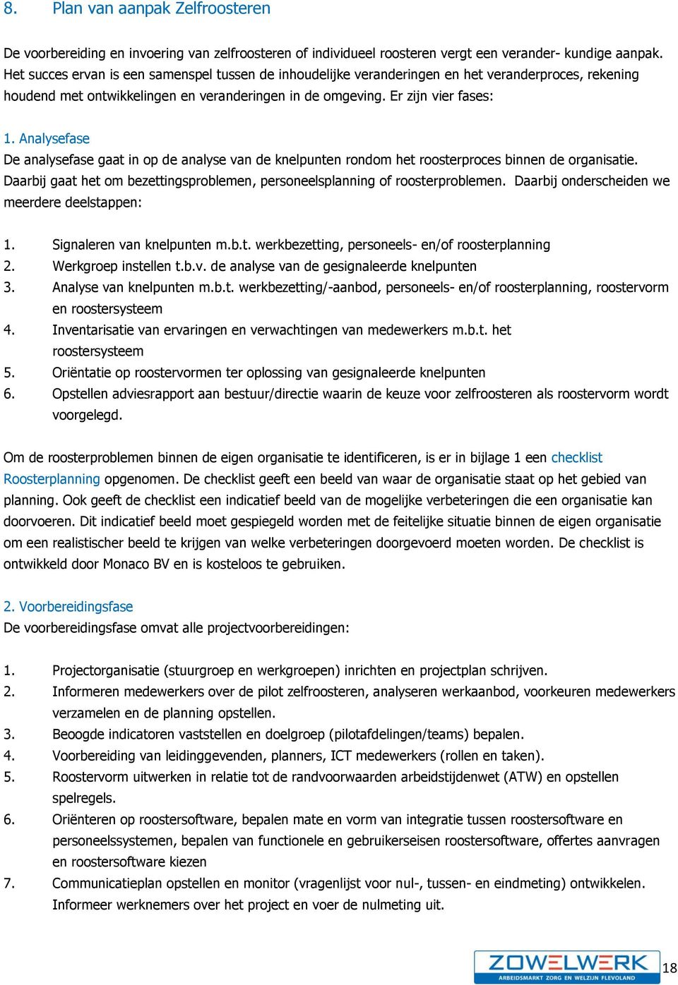 Analysefase De analysefase gaat in op de analyse van de knelpunten rondom het roosterproces binnen de organisatie. Daarbij gaat het om bezettingsproblemen, personeelsplanning of roosterproblemen.