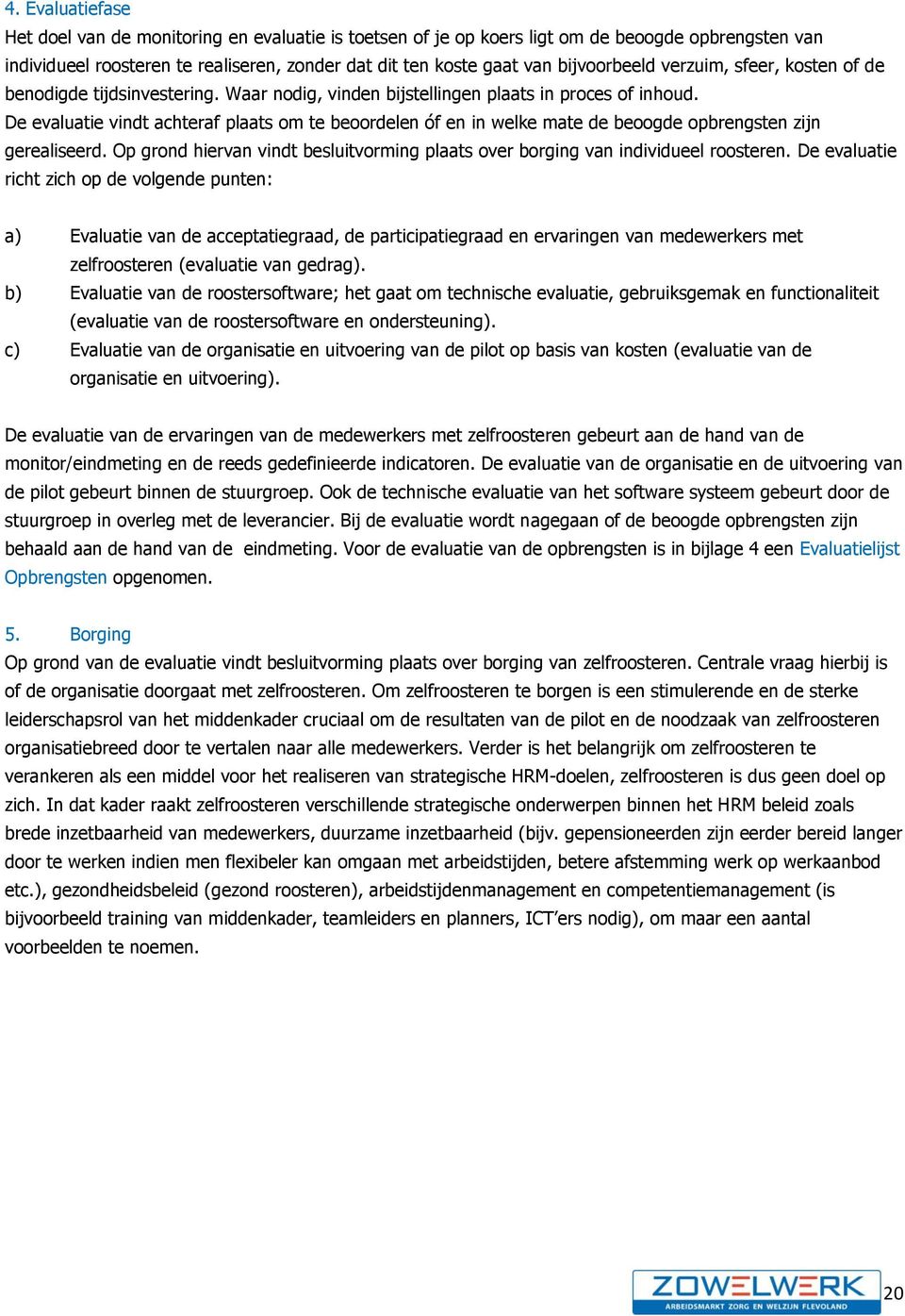 De evaluatie vindt achteraf plaats om te beoordelen óf en in welke mate de beoogde opbrengsten zijn gerealiseerd. Op grond hiervan vindt besluitvorming plaats over borging van individueel roosteren.