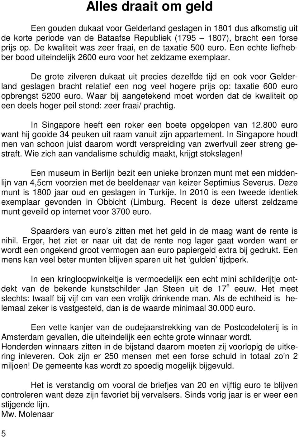 De grote zilveren dukaat uit precies dezelfde tijd en ook voor Gelderland geslagen bracht relatief een nog veel hogere prijs op: taxatie 600 euro opbrengst 5200 euro.
