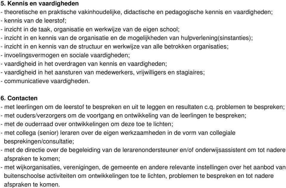 organisaties; - invoelingsvermogen en sociale vaardigheden; - vaardigheid in het overdragen van kennis en vaardigheden; - vaardigheid in het aansturen van medewerkers, vrijwilligers en stagiaires; -