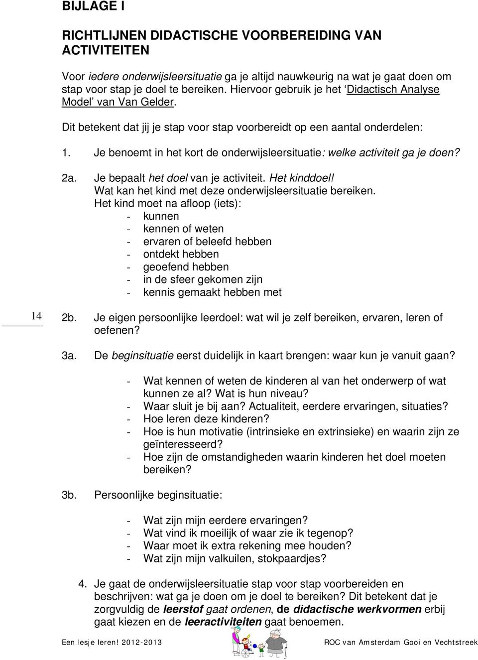 Je benoemt in het kort de onderwijsleersituatie: welke activiteit ga je doen? 2a. Je bepaalt het doel van je activiteit. Het kinddoel! Wat kan het kind met deze onderwijsleersituatie bereiken.