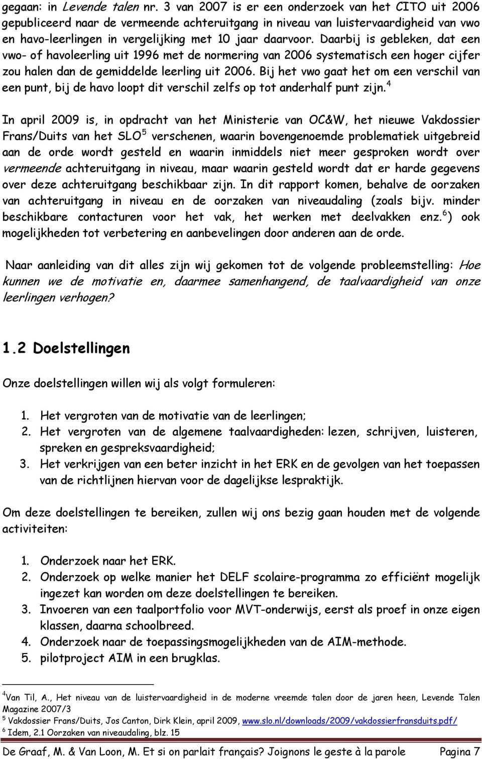 Daarbij is gebleken, dat een vwo- of havoleerling uit 1996 met de normering van 2006 systematisch een hoger cijfer zou halen dan de gemiddelde leerling uit 2006.