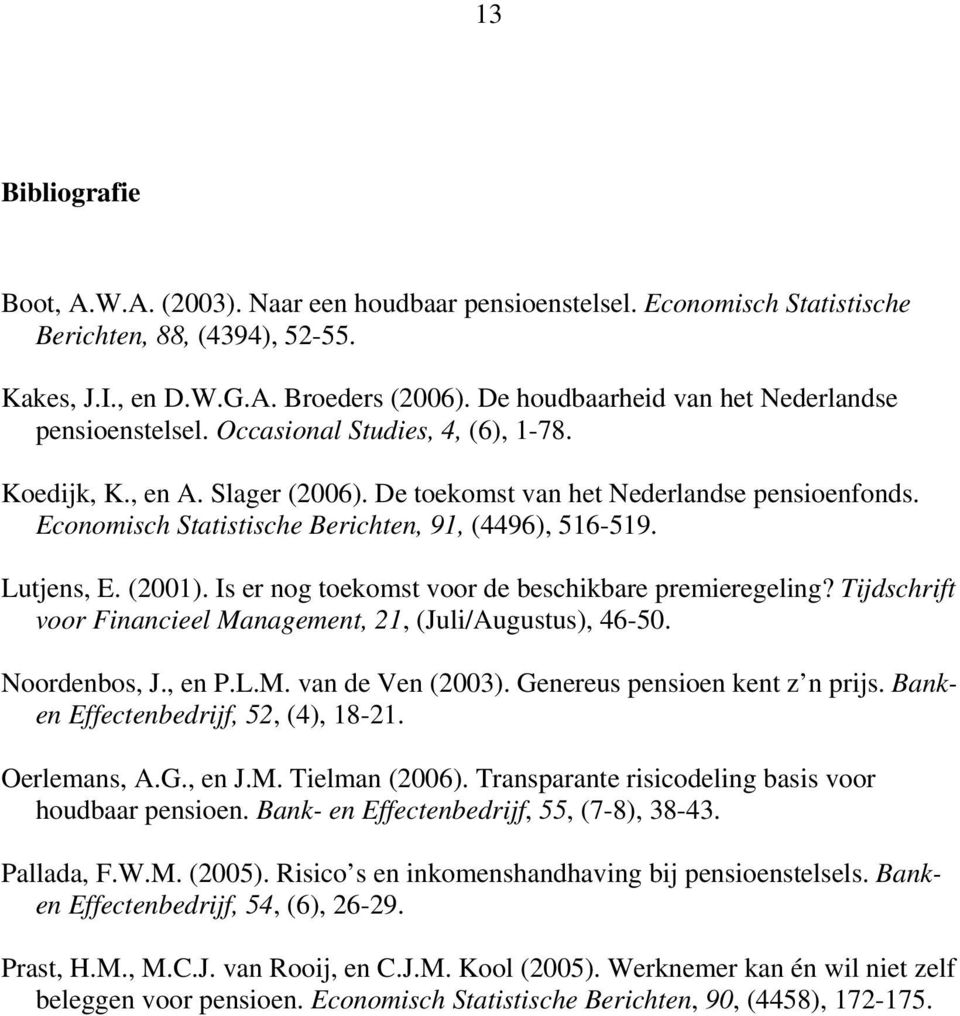 Economisch Statistische Berichten, 91, (4496), 516-519. Lutjens, E. (2001). Is er nog toekomst voor de beschikbare premieregeling? Tijdschrift voor Financieel Management, 21, (Juli/Augustus), 46-50.