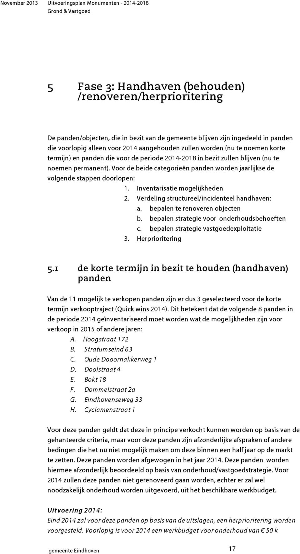 Voor de beide categorieën panden worden jaarlijkse de volgende stappen doorlopen: 1. Inventarisatie mogelijkheden 2. Verdeling structureel/incidenteel handhaven: a. bepalen te renoveren objecten b.