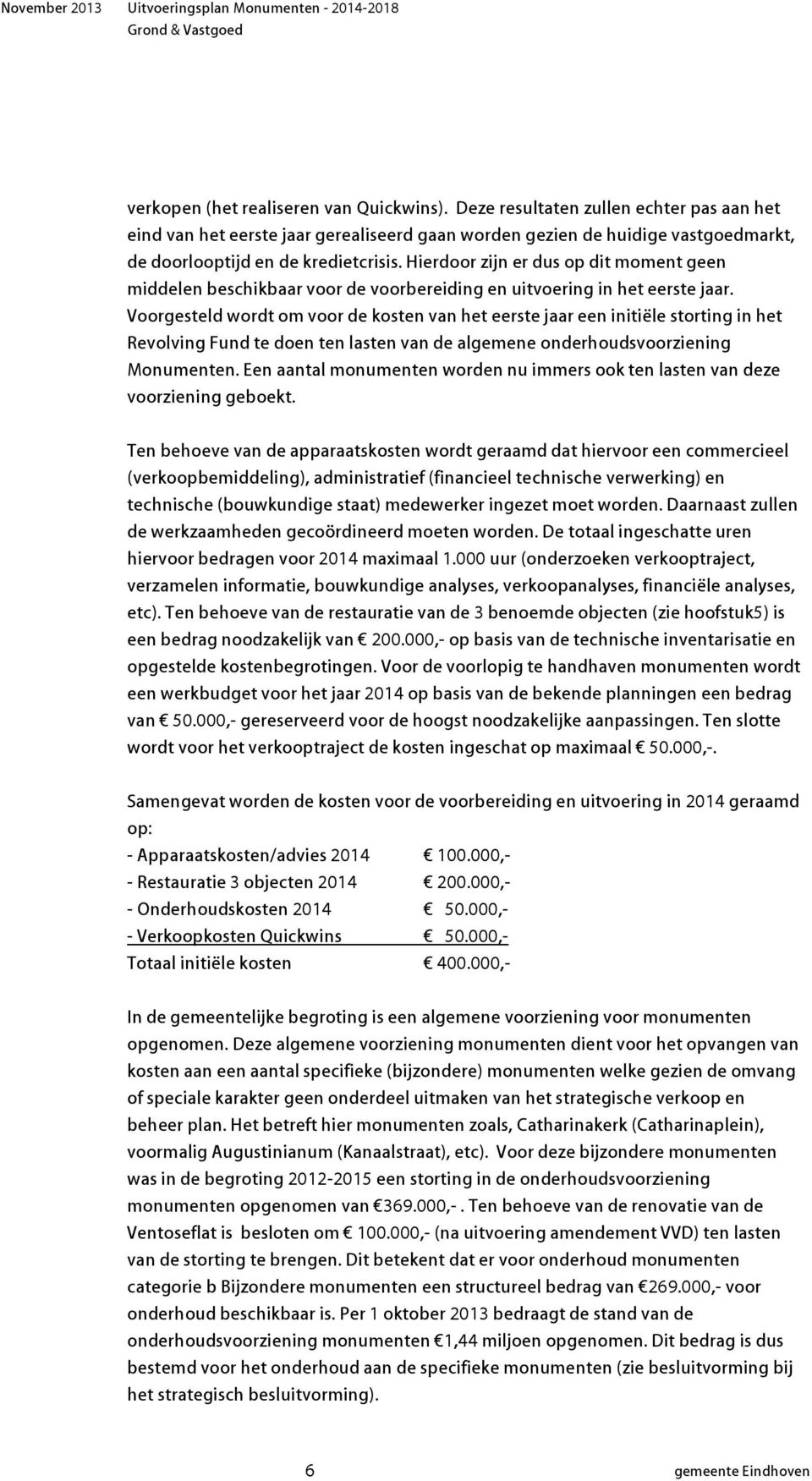 Hierdoor zijn er dus op dit moment geen middelen beschikbaar voor de voorbereiding en uitvoering in het eerste jaar.