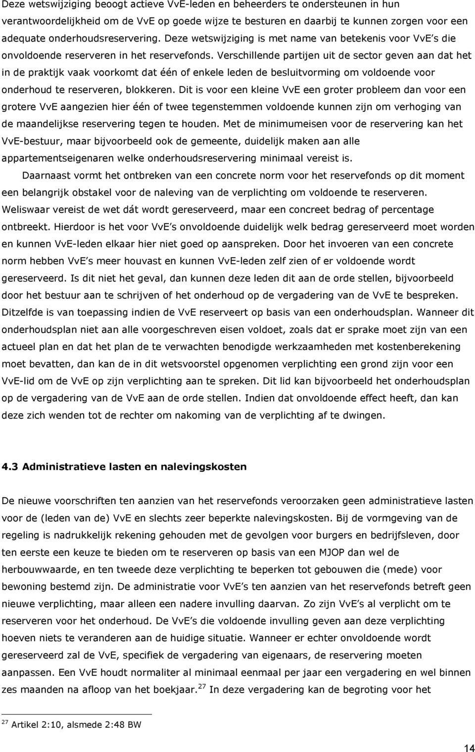 Verschillende partijen uit de sector geven aan dat het in de praktijk vaak voorkomt dat één of enkele leden de besluitvorming om voldoende voor onderhoud te reserveren, blokkeren.