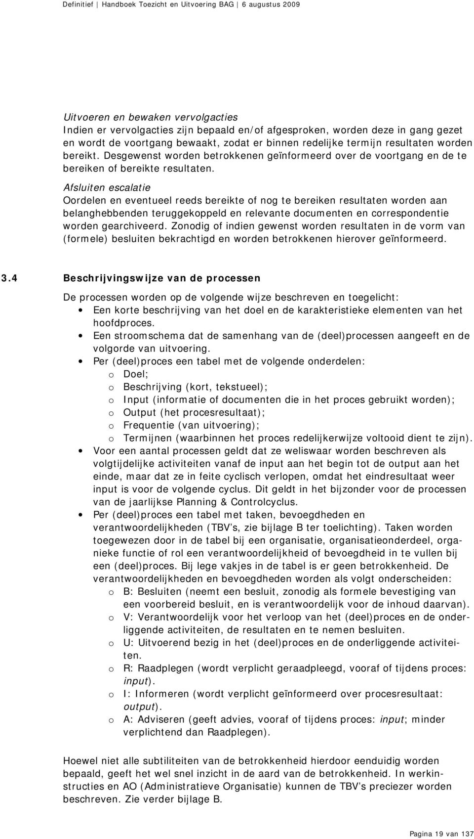 Afsluiten escalatie Oordelen en eventueel reeds bereikte of nog te bereiken resultaten worden aan belanghebbenden teruggekoppeld en relevante documenten en correspondentie worden gearchiveerd.