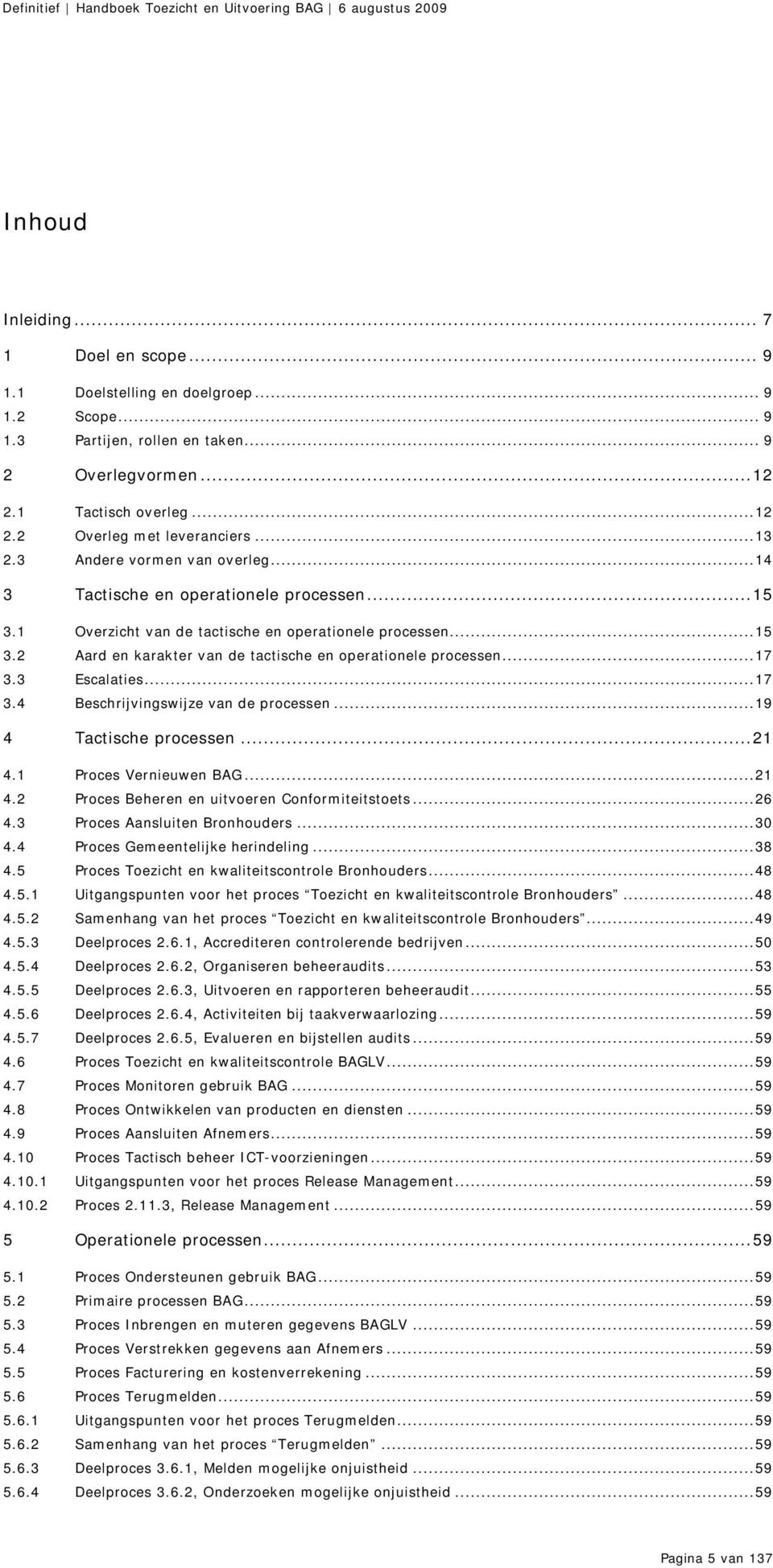 ..17 3.3 Escalaties...17 3.4 Beschrijvingswijze van de processen...19 4 Tactische processen...21 4.1 Proces Vernieuwen BAG...21 4.2 Proces Beheren en uitvoeren Conformiteitstoets...26 4.