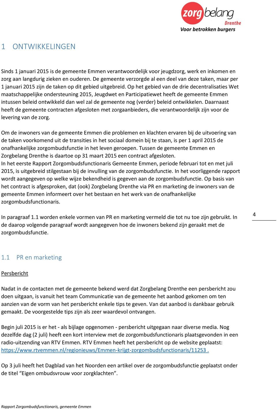 Op het gebied van de drie decentralisaties Wet maatschappelijke ondersteuning 2015, Jeugdwet en Participatiewet heeft de gemeente Emmen intussen beleid ontwikkeld dan wel zal de gemeente nog (verder)