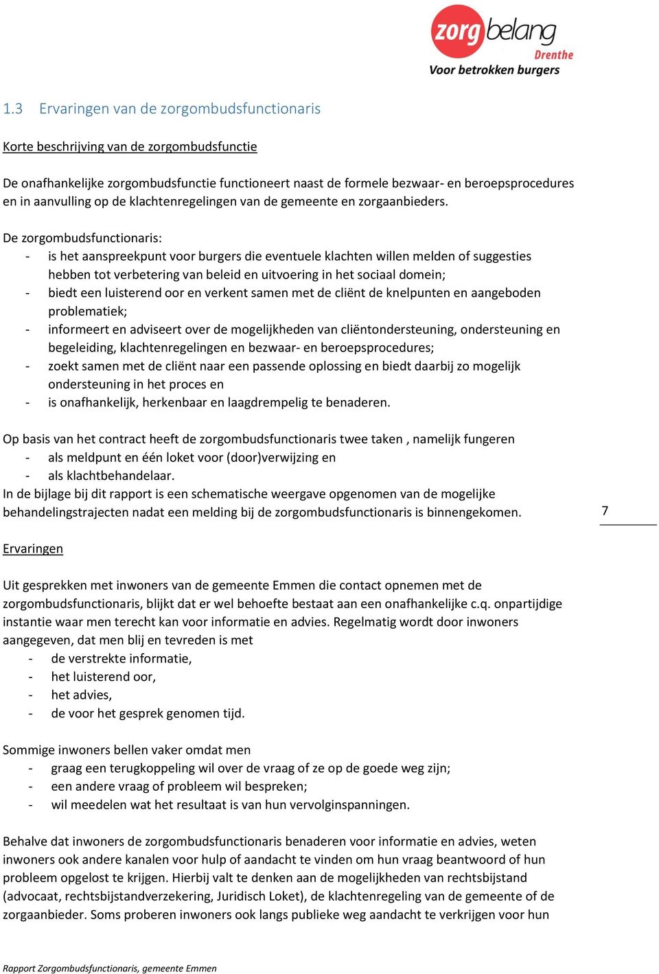 De zorgombudsfunctionaris: - is het aanspreekpunt voor burgers die eventuele klachten willen melden of suggesties hebben tot verbetering van beleid en uitvoering in het sociaal domein; - biedt een